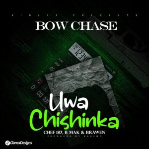 Bow Chase ft Chef 187, B Mak & Brawen – Uwa Chishinka